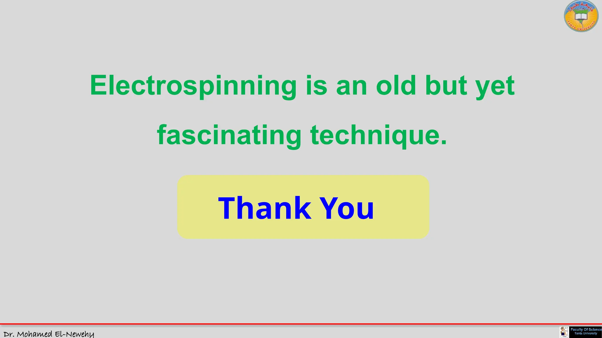 Dr. Mohamed El-Newehy
Thank You
Electrospinning is an old but yet
fascinating technique.
 