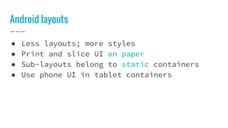 Android layouts
● Less layouts; more styles
● Print and slice UI on paper
● Sub-layouts belong to static containers
● Use phone UI in tablet containers
 