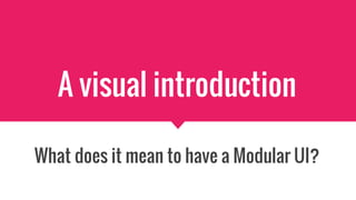 A visual introduction
What does it mean to have a Modular UI?
 