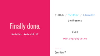Finally done.
Modular Android UI
GitHub / Twitter / LinkedIn
@ milosmns
Blog
www.angrybyte.me
Questions?
 