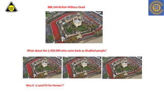 888,246 British Military Dead
What about the 2,400,000 who came back as disabled people?
Was it ‘a Land Fit for Heroes’?
 