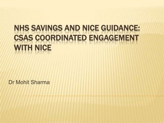 NHS savings and NICE guidance: CSAS coordinated engagement with NICE Dr Mohit Sharma 
