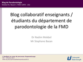 Blog de Parodontologie
Mokbel N / Bazan S FMD–UNTE - USJ




         Blog collaboratif enseignants /
         étudiants du département de
           parodontologie de la FMD
                                    Dr Nadim Mokbel
                                    Mr Stephane Bazan
 