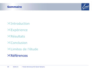 Sommaire Introduction  Expérience Résultats Conclusion Limites de l’étude Références 24/01/11 Franck Dernoncourt & Xavier Rampino 