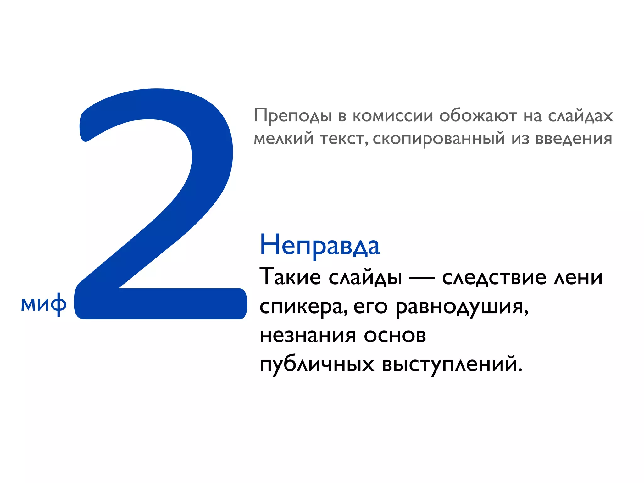 2Преподы в комиссии обожают на слайдах
мелкий текст, скопированный из введения
миф
Неправда
Такие слайды — следствие лени
спикера, его равнодушия,
незнания основ
публичных выступлений.
 