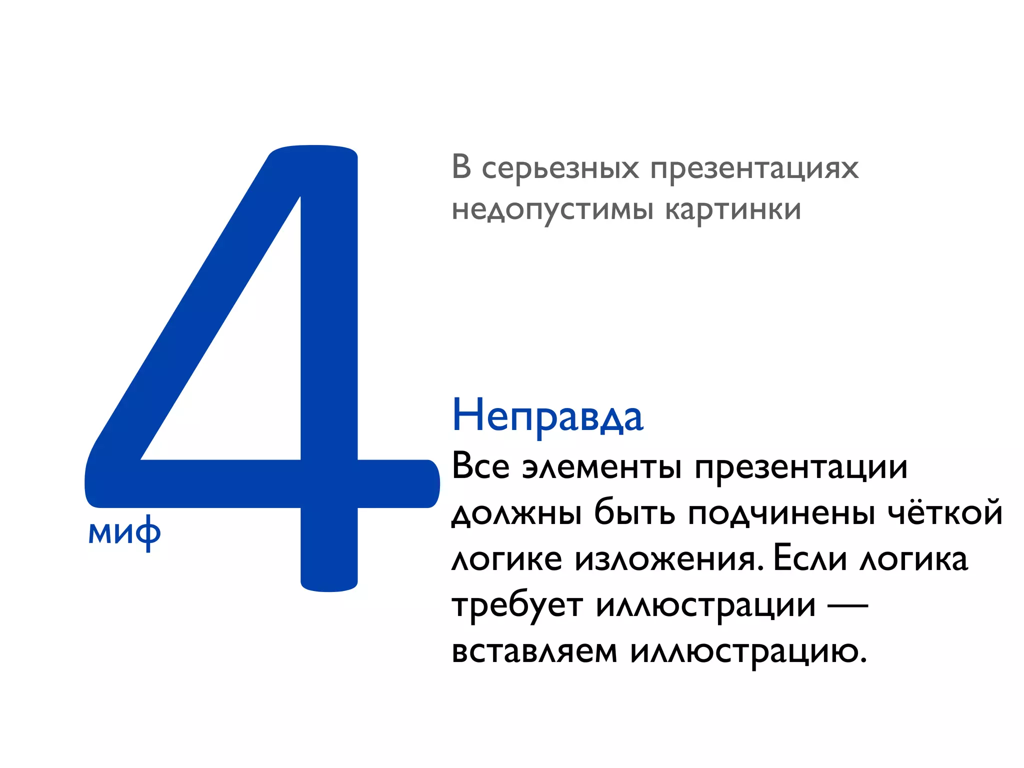 4миф
В серьезных презентациях
недопустимы картинки
Неправда
Все элементы презентации
должны быть подчинены чёткой
логике изложения. Если логика
требует иллюстрации —
вставляем иллюстрацию.
 
