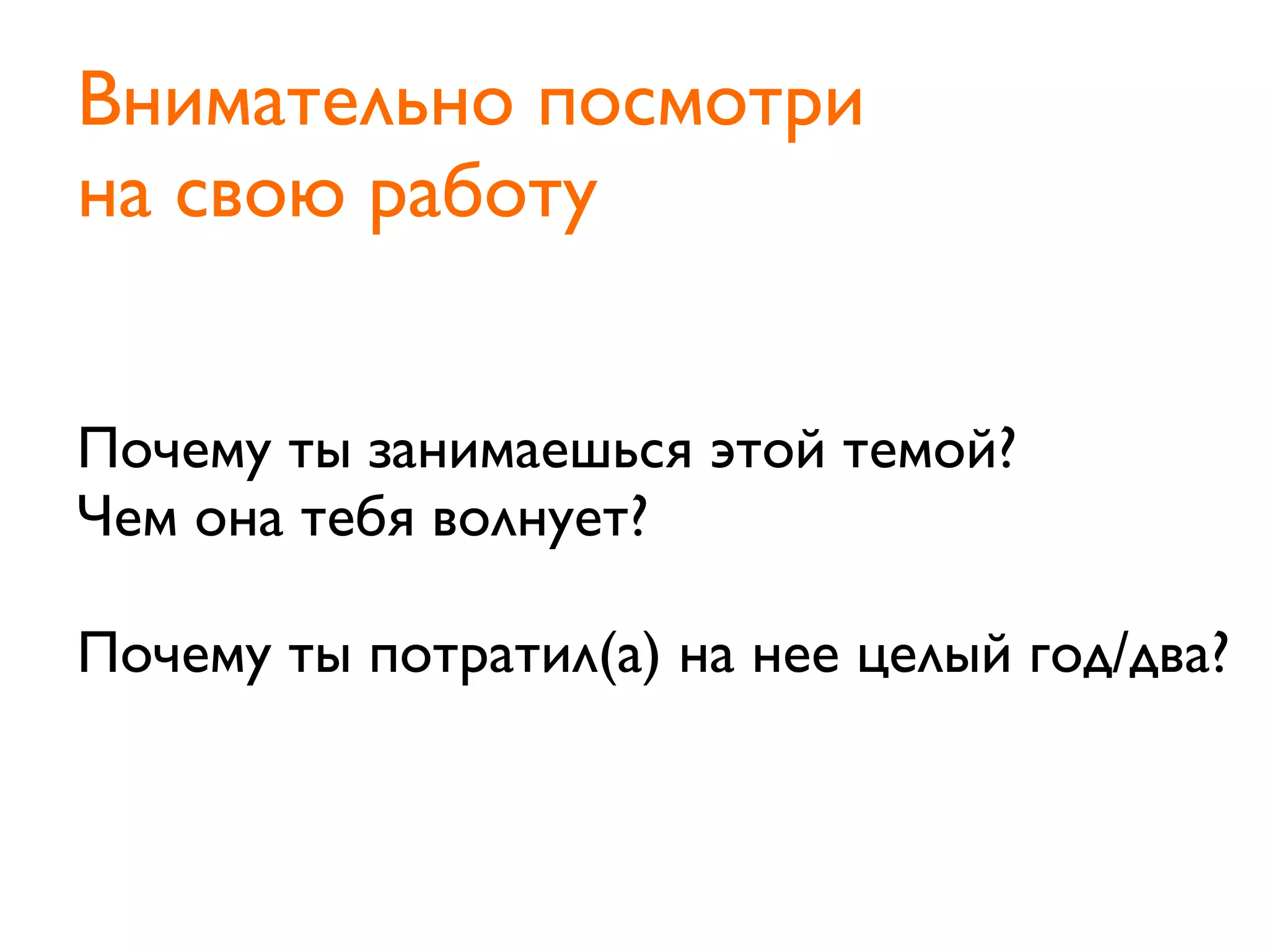 Почему ты занимаешься этой темой?
Чем она тебя волнует?
Почему ты потратил(а) на нее целый год/два?
Внимательно посмотри
на свою работу
 