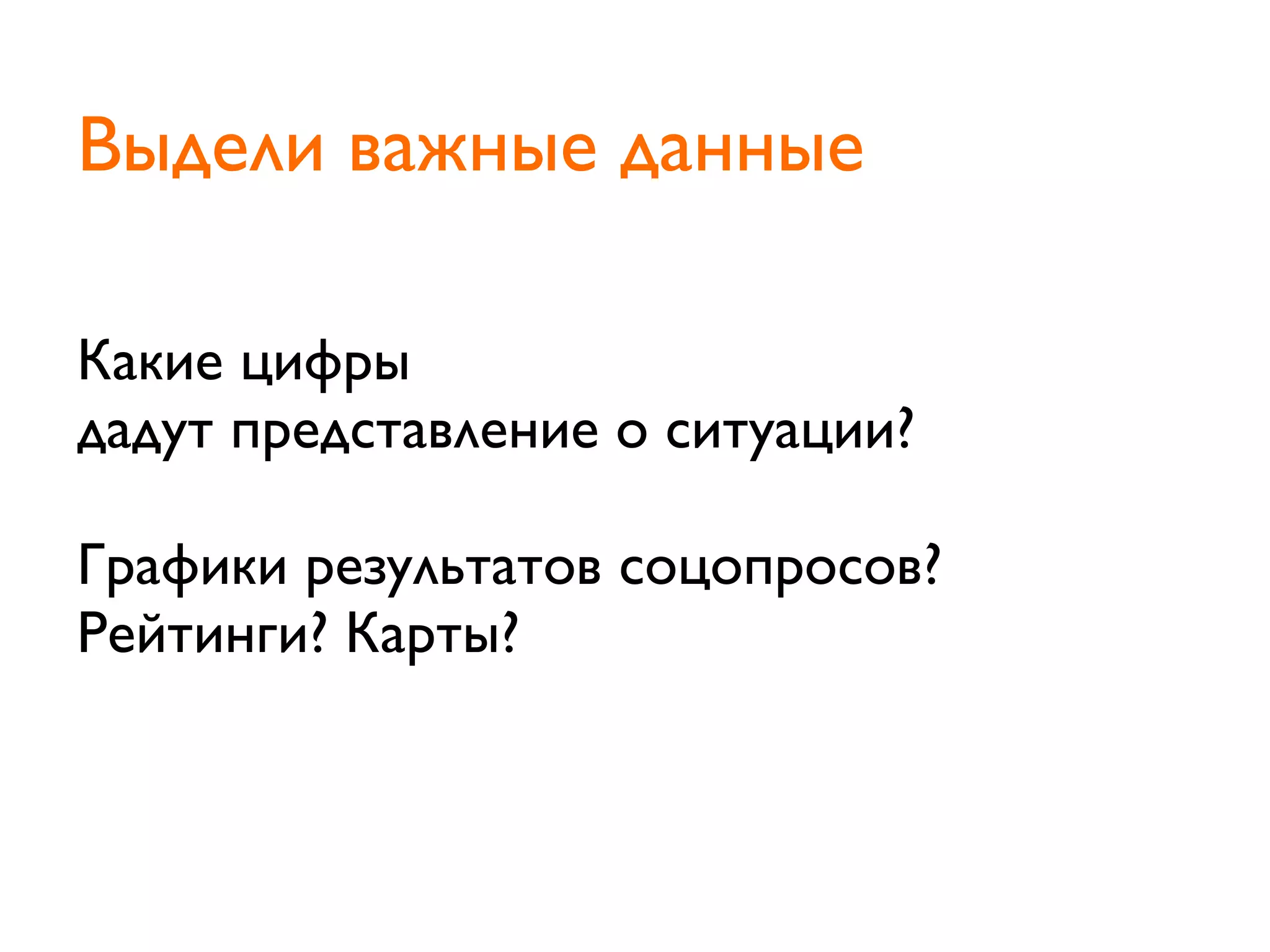 Какие цифры
дадут представление о ситуации?
Графики результатов соцопросов?
Рейтинги? Карты?
Выдели важные данные
 