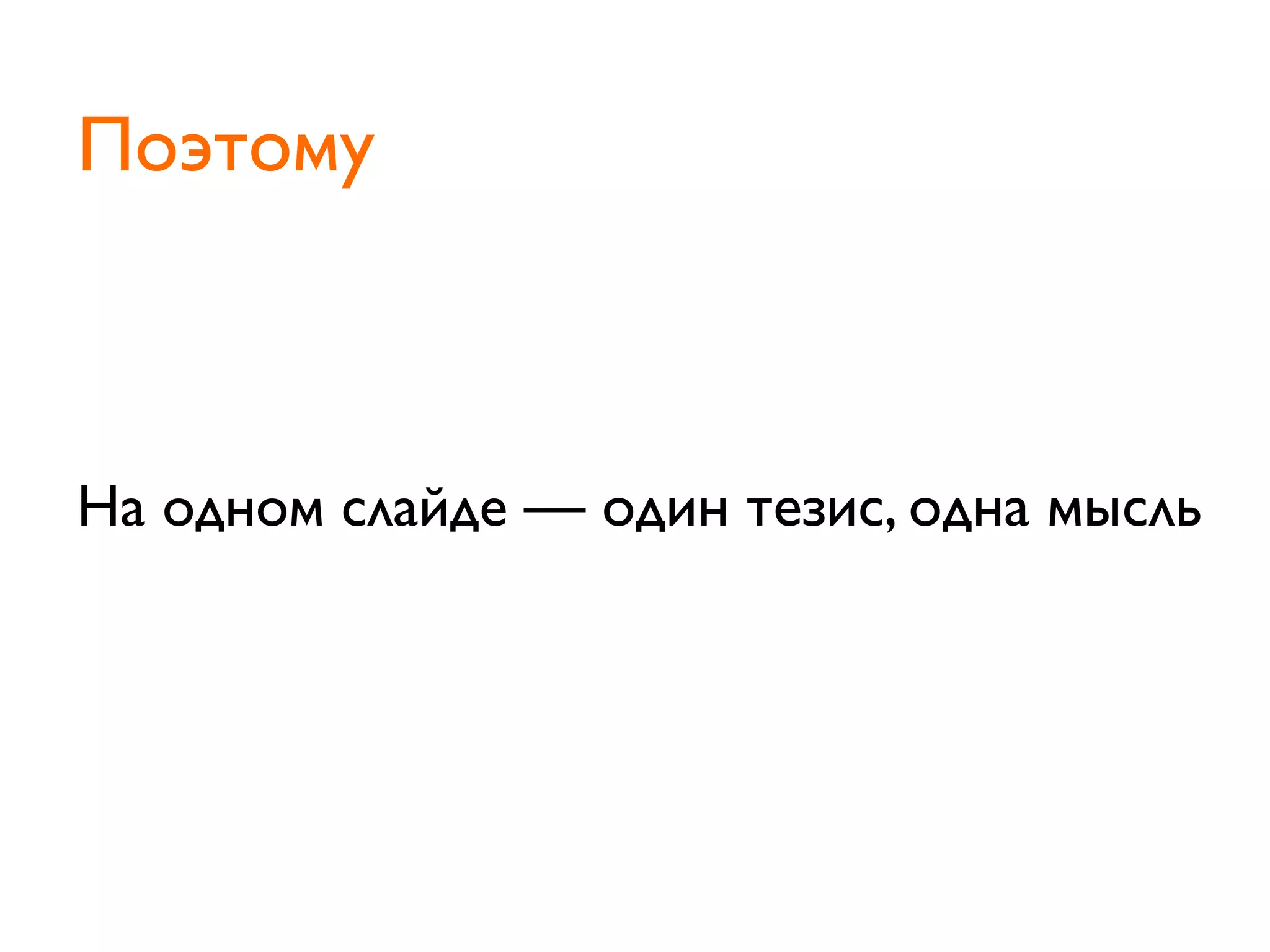 На одном слайде — один тезис, одна мысль
Поэтому
 