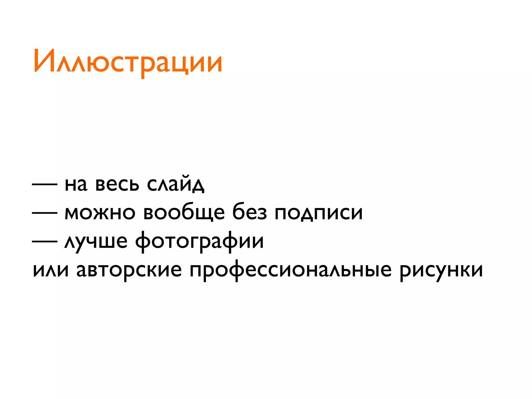 — на весь слайд
— можно вообще без подписи
— лучше фотографии
или авторские профессиональные рисунки
Иллюстрации
 