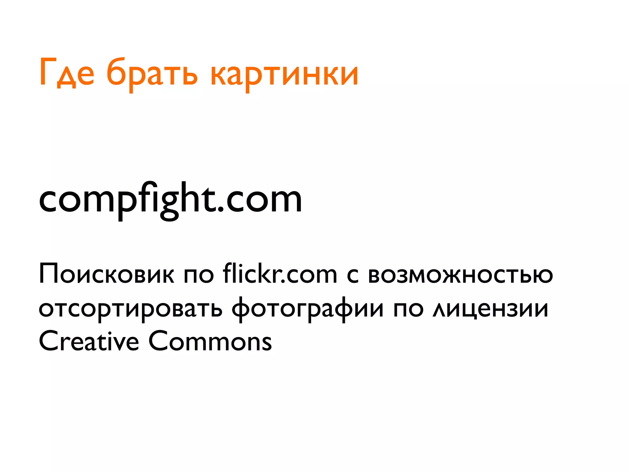 compﬁght.com
Поисковик по ﬂickr.com с возможностью
отсортировать фотографии по лицензии
Creative Commons
Где брать картинки
 