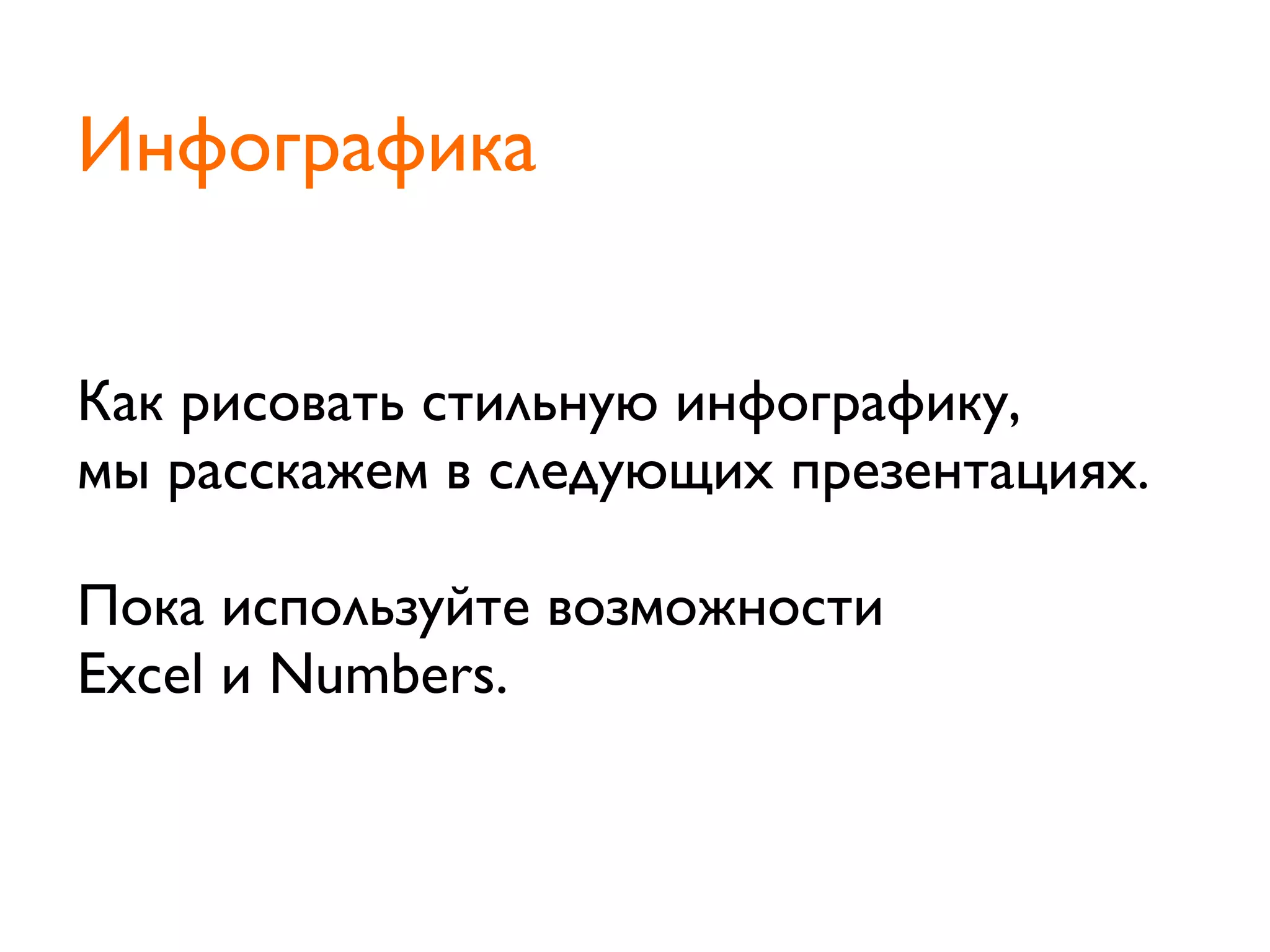 Как рисовать стильную инфографику,
мы расскажем в следующих презентациях.
Пока используйте возможности
Excel и Numbers.
Инфографика
 