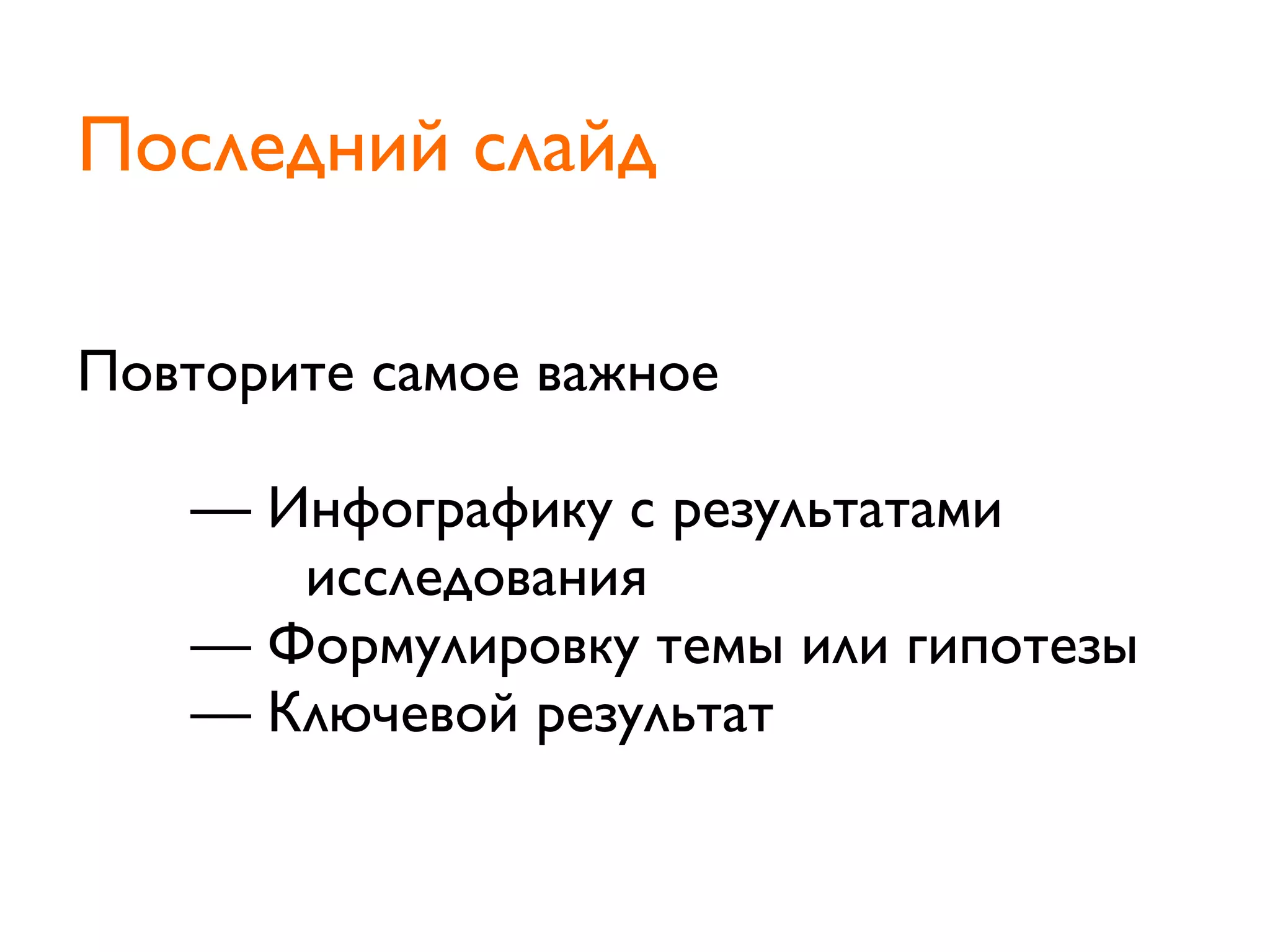 Повторите самое важное
	

 	

 — Инфографику с результатами
	

 	

 	

 	

 исследования
	

 	

 — Формулировку темы или гипотезы
	

 	

 — Ключевой результат
Последний слайд
 