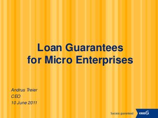 Loan Guarantees
for Micro Enterprises
Andrus Treier
CEO
10 June 2011
 