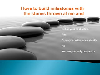 I love to build milestones with
the stones thrown at me and
stop not till I reach them.
 