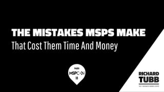 THE MISTAKES MSPS MAKE
ThatCostThemTimeAndMoney
 