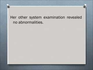 Her other system examination revealed
no abnormalities.
 