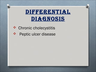 DiFFereNtial
DiagNosis
 Chronic cholecystitis
 Peptic ulcer disease
 