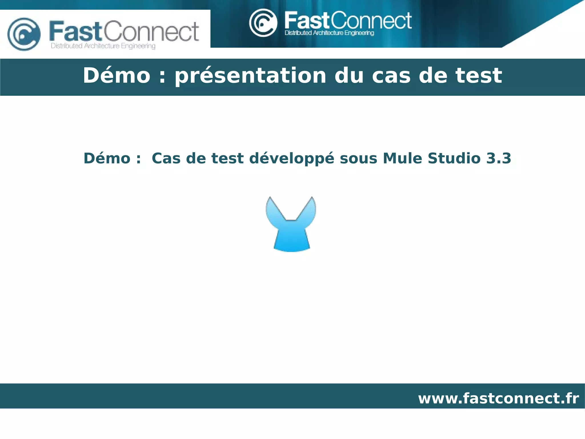 Démo : présentation du cas de test


Démo : Cas de test développé sous Mule Studio 3.3




                                      www.fastconnect.fr
 