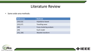 Literature Review
• Some wide-area methods:
References Methods
[19]-[22] Impedance based
[23]-[27] Travelling wave
[28] Fuzzy clustering analysis
[29] Fault model
[25], [30] Wavelet transform
 