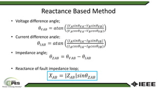 Reactance Based Method
• Voltage difference angle;
• Current difference angle;
• Impedance angle;
• Reactance of fault impedance loop;
 