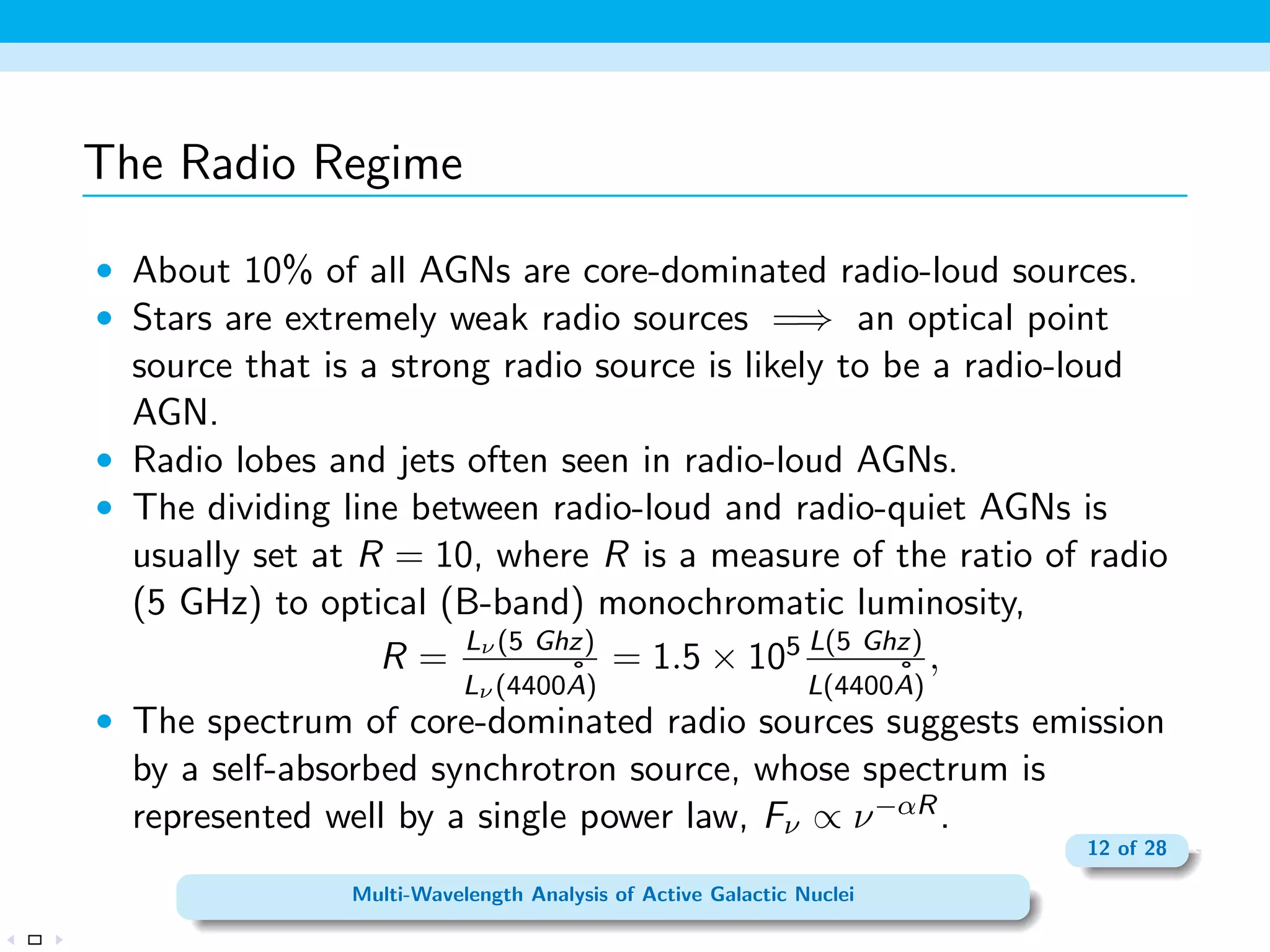 Radio Galaxies 
 Strong radio sources typically associated with giant elliptical 
galaxies. Two types of radio galaxies have optical spectra that 
show AGN activity: 
 Broad-line radio galaxies (BLRG) like Type I Seyferts 
 Narrow-line radio galaxies (NLRG) like Type II Seyferts 
 These look like radio loud Seyferts, but they seem to occur in 
ellipticals rather than spirals. . . 
7 of 28 
Multi-Wavelength Analysis of Active Galactic Nuclei 
 