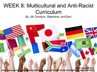 WEEK 8: Multicultural and Anti-Racist
Curriculum
By: Jill, Carolynn, Stephanie, and Devi
Image retrieved from:
https://www.salesforce.com/content/dam/blogs/legacy/2015/04/6a00e54ee3905b883301bb08136ec3970.j
 