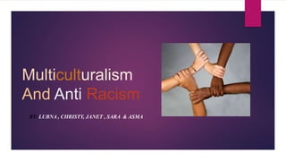Multiculturalism
And Anti Racism
BY: LUBNA , CHRISTY, JANET , SARA & ASMA
 