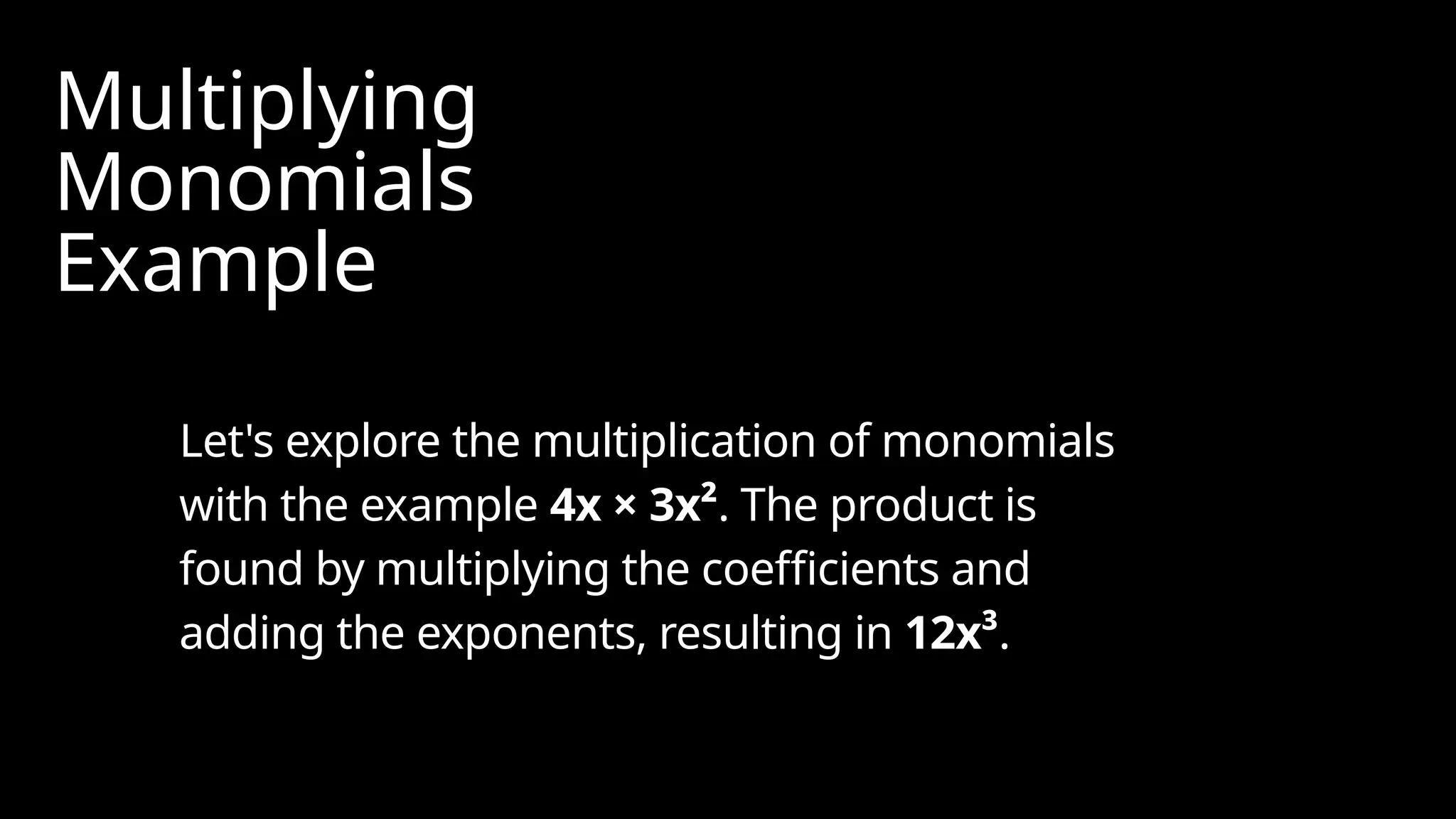 Multiplying
Monomials
Example
Let's explore the multiplication of monomials
with the example 4x × 3x². The product is
found by multiplying the coefficients and
adding the exponents, resulting in 12x³.
 