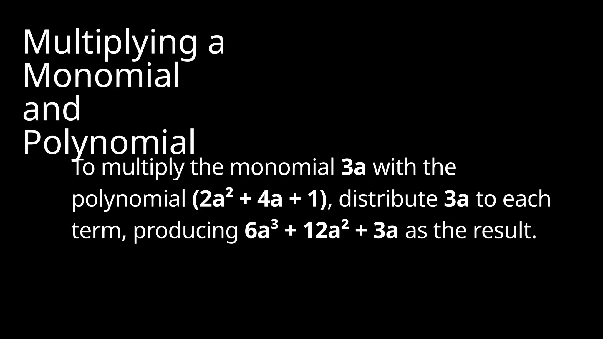 Multiplying a
Monomial
and
Polynomial
To multiply the monomial 3a with the
polynomial (2a² + 4a + 1), distribute 3a to each
term, producing 6a³ + 12a² + 3a as the result.
 