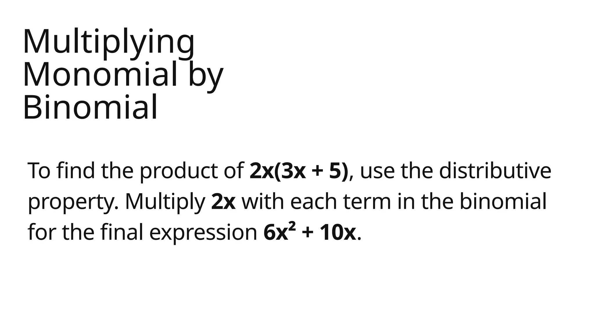 Multiplying
Monomial by
Binomial
To find the product of 2x(3x + 5), use the distributive
property. Multiply 2x with each term in the binomial
for the final expression 6x² + 10x.
 