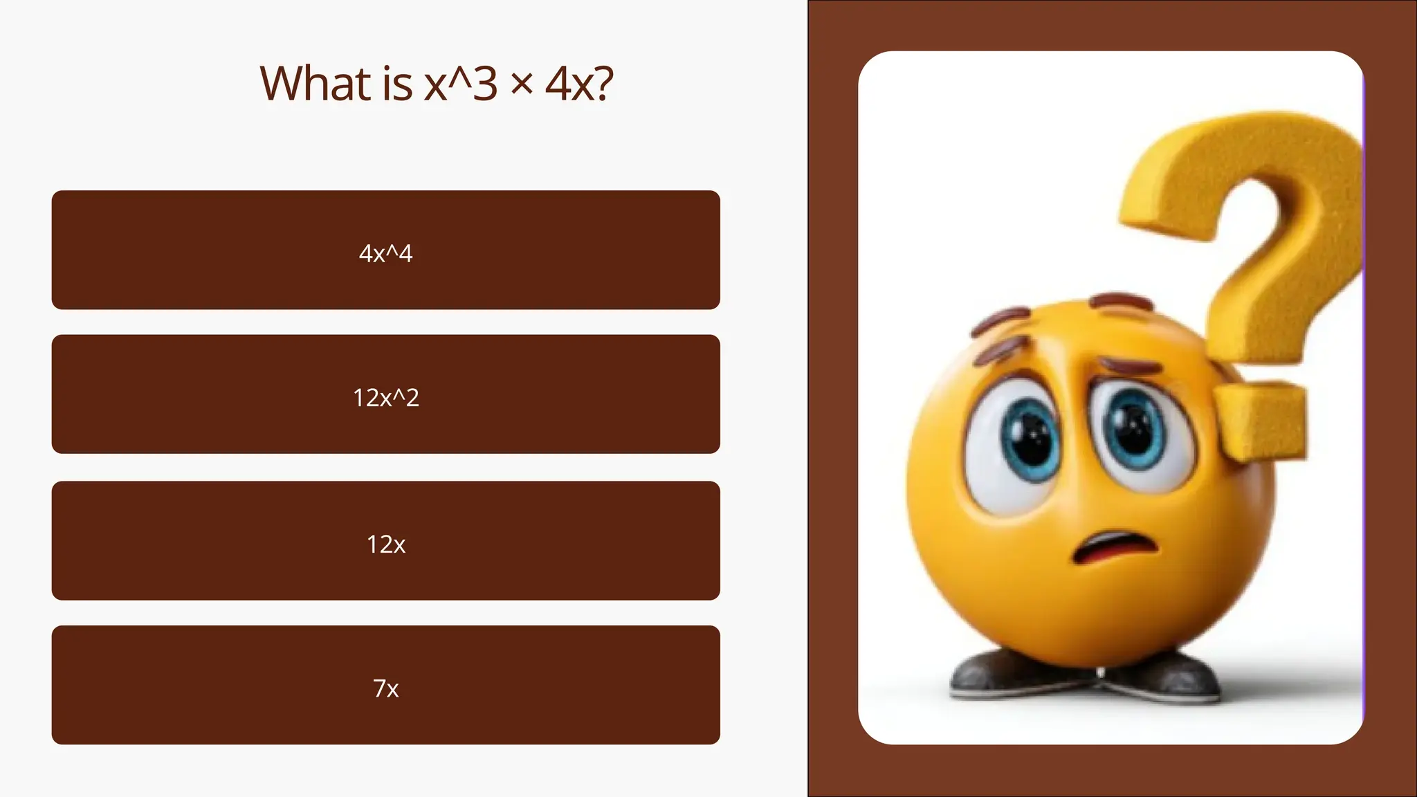 What is x^3 × 4x?
4x^4
12x^2
12x
7x
 