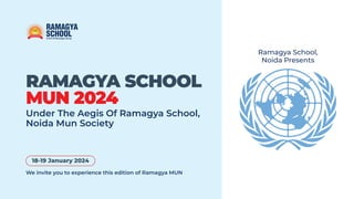 We invite you to experience this edition of Ramagya MUN
18-19 January 2024
RAMAGYA SCHOOL
MUN 2024
Under The Aegis Of Ramagya School,
Noida Mun Society
Ramagya School,
Noida Presents
 