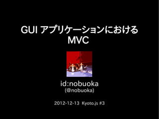 GUI アプリケーションにおける
       MVC



      id:nobuoka
        (@nobuoka)

    2012-12-13 Kyoto.js #3
 