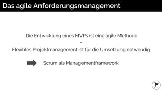 Das agile Anforderungsmanagement
Die Entwicklung eines MVPs ist eine agile Methode
=
Flexibles Projektmanagement ist für die Umsetzung notwendig
Scrum als Managementframework
 