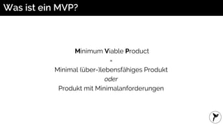 Was ist ein MVP?
Minimum Viable Product
=
Minimal (über-)lebensfähiges Produkt
oder
Produkt mit Minimalanforderungen
 