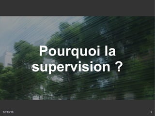 12/13/18 2
Pourquoi la
supervision ?
 