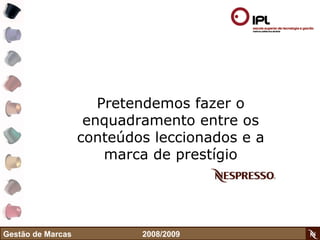 Pretendemos fazer o enquadramento entre os conteúdos leccionados e a marca de prestígio Gestão de Marcas    2008/2009 
