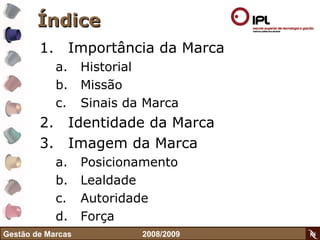 Índice Importância da Marca Historial Missão Sinais da Marca Identidade da Marca Imagem da Marca Posicionamento Lealdade Autoridade Força Gestão de Marcas    2008/2009 