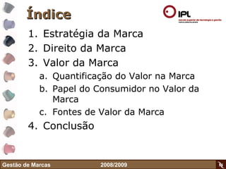 Índice Estratégia da Marca Direito da Marca Valor da Marca Quantificação do Valor na Marca Papel do Consumidor no Valor da Marca Fontes de Valor da Marca Conclusão Gestão de Marcas    2008/2009 