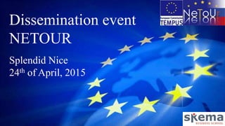 Dissemination event
NETOUR
Splendid Nice
24th of April, 2015
 