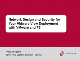 Network Design and Security for
Your VMware View Deployment
with VMware and F5
Philippe Bogaerts
Senior Field Systems Engineer - Benelux
 