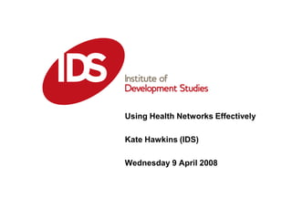 Using Health Networks Effectively
Date: 08-04-2008
Kate Hawkins (IDS)

Wednesday 9 April 2008
 