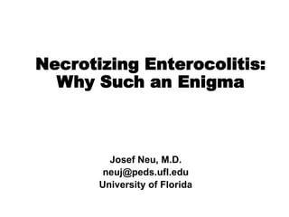 Necrotizing Enterocolitis:
Why Such an Enigma
Josef Neu, M.D.
neuj@peds.ufl.edu
University of Florida
 