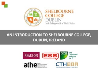 AN INTRODUCTION TO SHELBOURNE COLLEGE,
DUBLIN, IRELAND
 