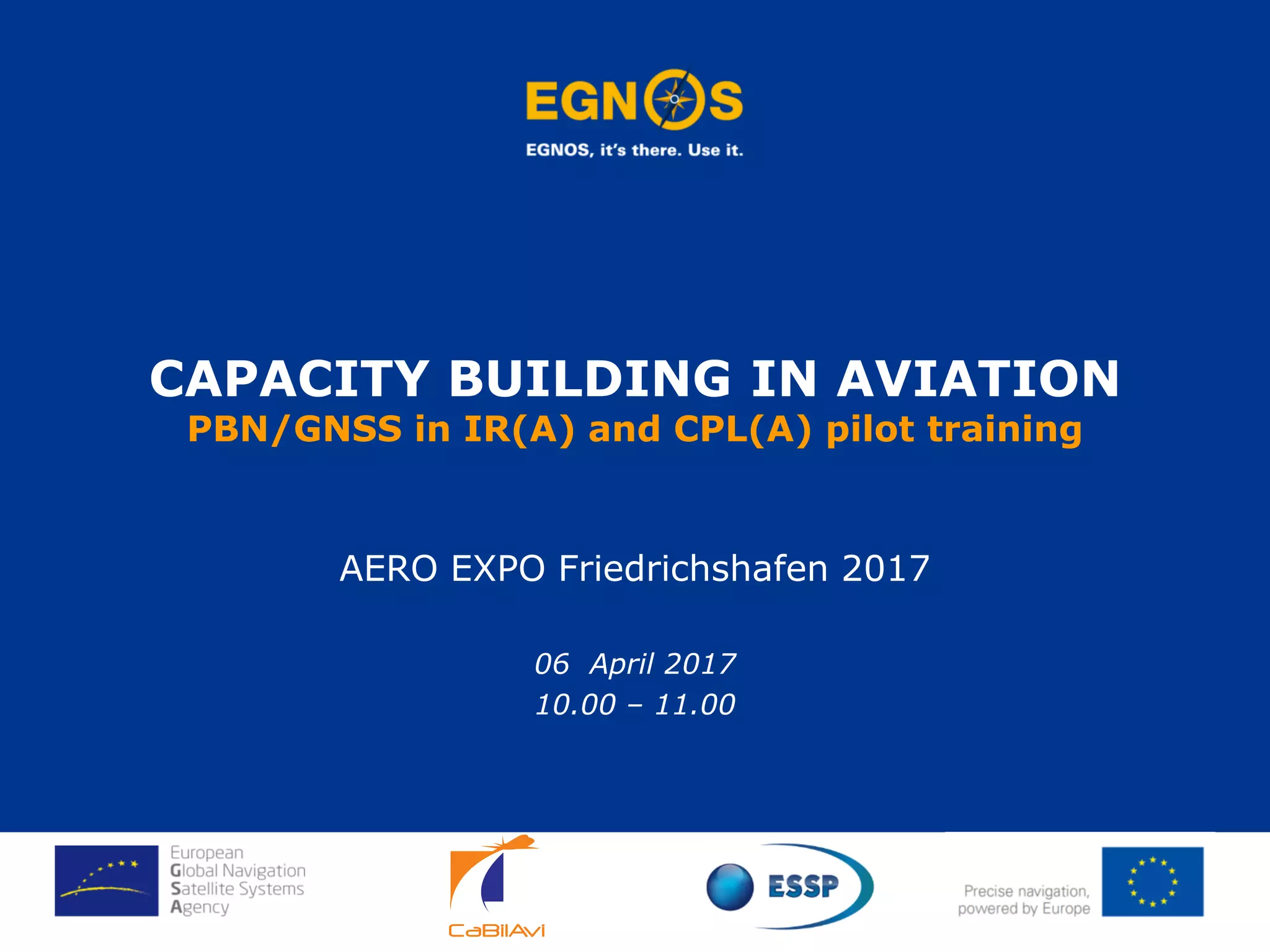 CAPACITY BUILDING IN AVIATION
PBN/GNSS in IR(A) and CPL(A) pilot training
AERO EXPO Friedrichshafen 2017
06 April 2017
10.00 – 11.00
 