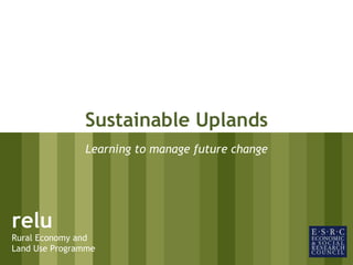 relu Rural Economy and Land Use Programme Sustainable Uplands Learning to manage future change 