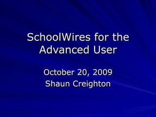 SchoolWires for the Advanced User October 20, 2009 Shaun Creighton 