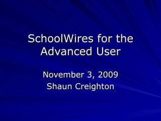 SchoolWires for the Advanced User November 3, 2009 Shaun Creighton 