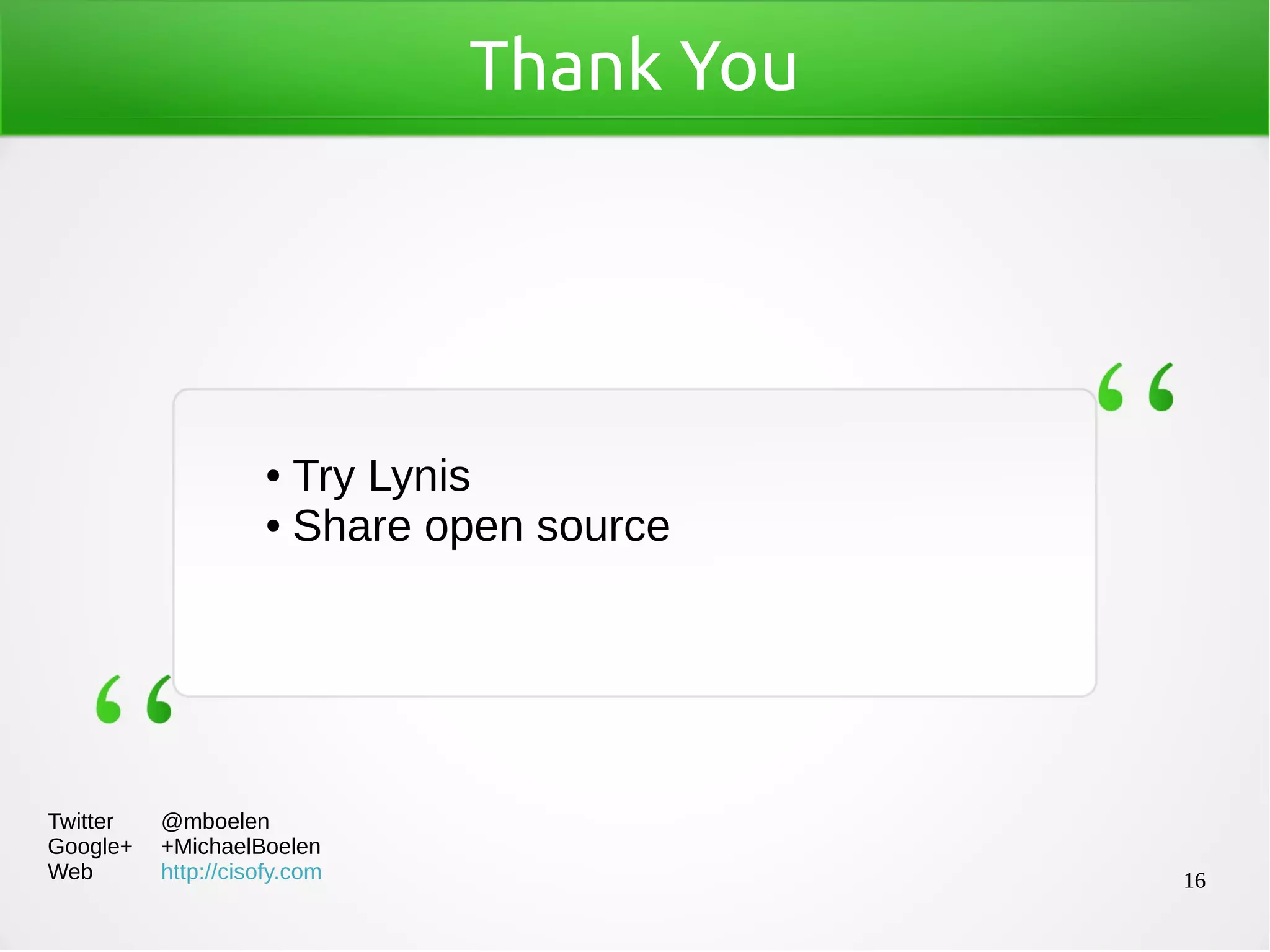 16
Thank You
● Try Lynis
● Share open source
Twitter @mboelen
Google+ +MichaelBoelen
Web http://cisofy.com
 